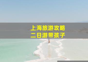 上海旅游攻略二日游带孩子