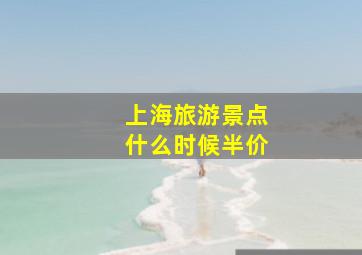 上海旅游景点什么时候半价