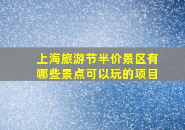 上海旅游节半价景区有哪些景点可以玩的项目