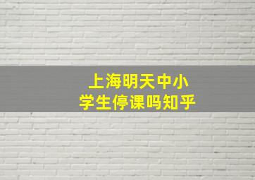 上海明天中小学生停课吗知乎