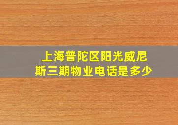 上海普陀区阳光威尼斯三期物业电话是多少