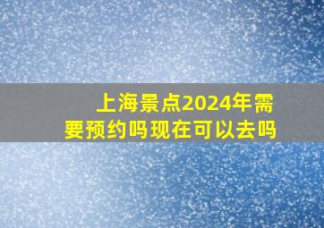 上海景点2024年需要预约吗现在可以去吗