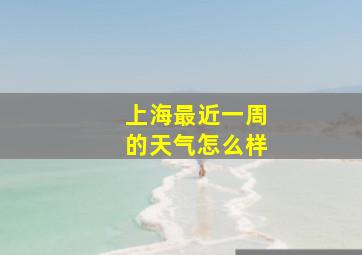 上海最近一周的天气怎么样