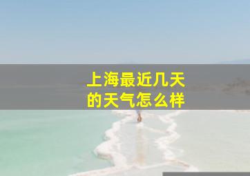 上海最近几天的天气怎么样