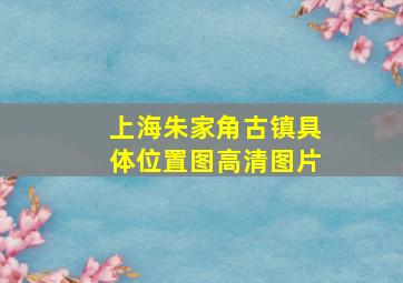 上海朱家角古镇具体位置图高清图片