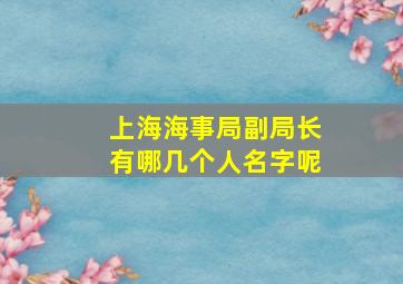 上海海事局副局长有哪几个人名字呢