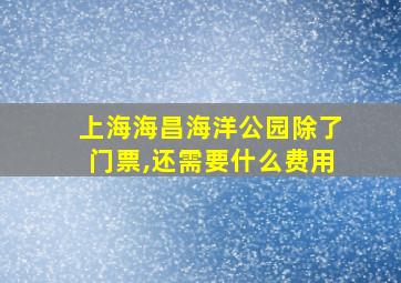 上海海昌海洋公园除了门票,还需要什么费用