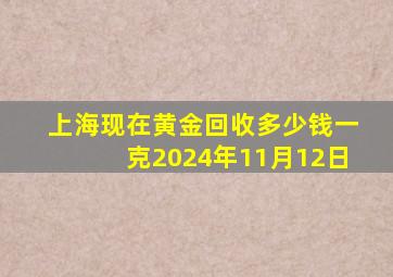 上海现在黄金回收多少钱一克2024年11月12日