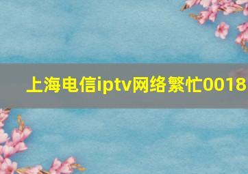 上海电信iptv网络繁忙0018