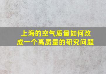 上海的空气质量如何改成一个高质量的研究问题