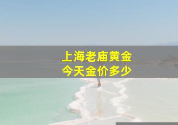 上海老庙黄金今天金价多少