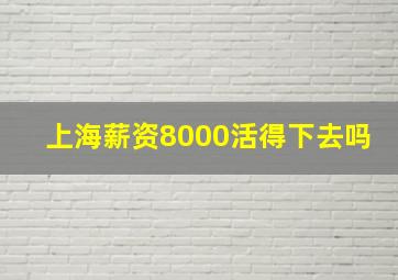 上海薪资8000活得下去吗