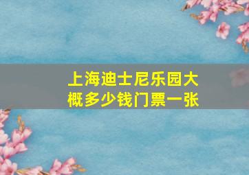 上海迪士尼乐园大概多少钱门票一张