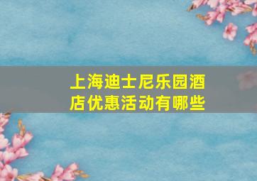 上海迪士尼乐园酒店优惠活动有哪些