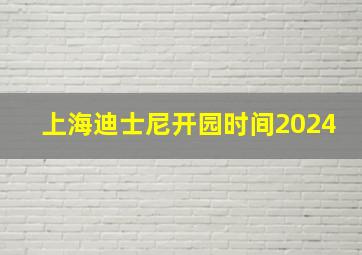 上海迪士尼开园时间2024