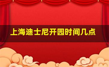 上海迪士尼开园时间几点