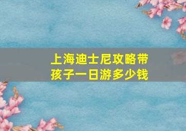 上海迪士尼攻略带孩子一日游多少钱