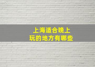 上海适合晚上玩的地方有哪些