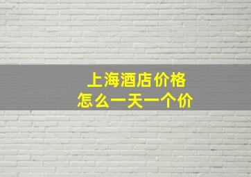 上海酒店价格怎么一天一个价