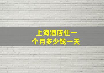 上海酒店住一个月多少钱一天