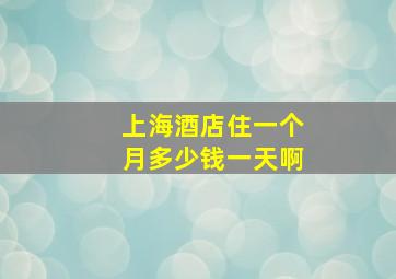 上海酒店住一个月多少钱一天啊