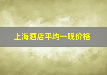 上海酒店平均一晚价格