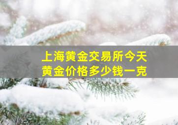 上海黄金交易所今天黄金价格多少钱一克