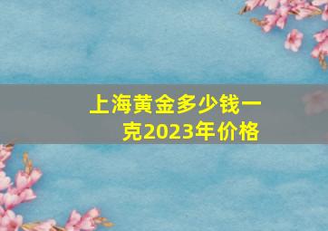 上海黄金多少钱一克2023年价格