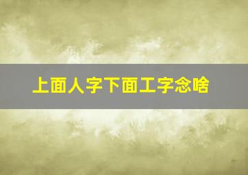 上面人字下面工字念啥