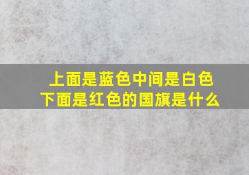 上面是蓝色中间是白色下面是红色的国旗是什么