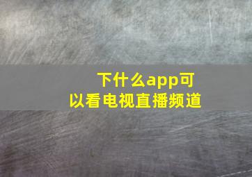 下什么app可以看电视直播频道