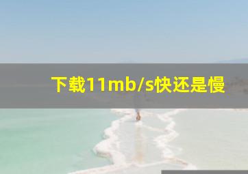 下载11mb/s快还是慢