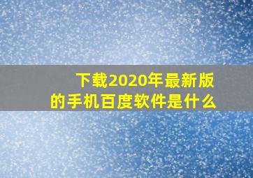 下载2020年最新版的手机百度软件是什么