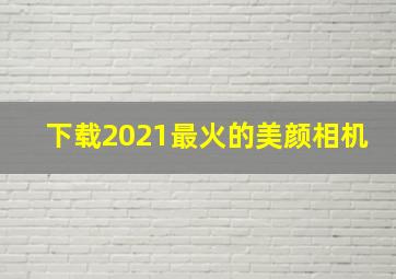 下载2021最火的美颜相机