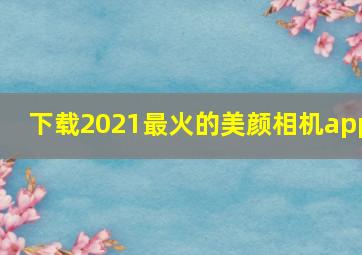 下载2021最火的美颜相机app