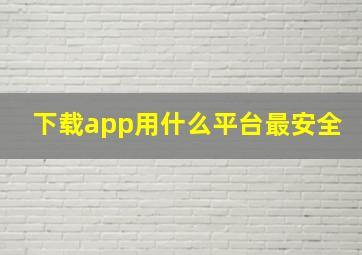 下载app用什么平台最安全