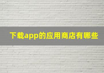 下载app的应用商店有哪些