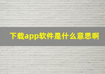 下载app软件是什么意思啊