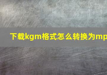 下载kgm格式怎么转换为mp3