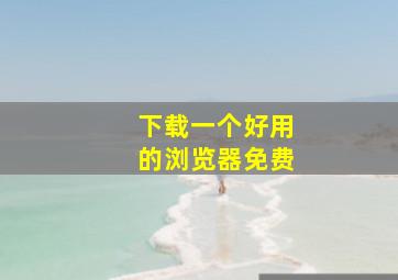 下载一个好用的浏览器免费