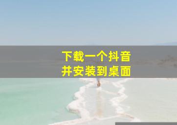 下载一个抖音并安装到桌面