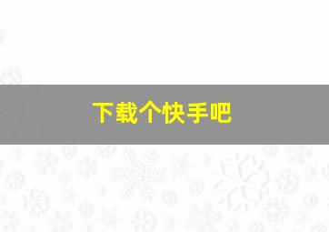 下载个快手吧