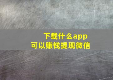 下载什么app可以赚钱提现微信