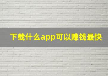 下载什么app可以赚钱最快