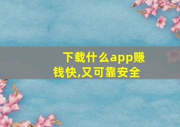 下载什么app赚钱快,又可靠安全