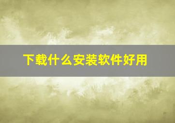 下载什么安装软件好用