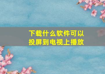 下载什么软件可以投屏到电视上播放