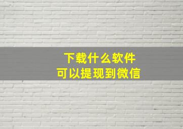 下载什么软件可以提现到微信