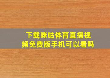 下载咪咕体育直播视频免费版手机可以看吗