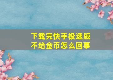 下载完快手极速版不给金币怎么回事